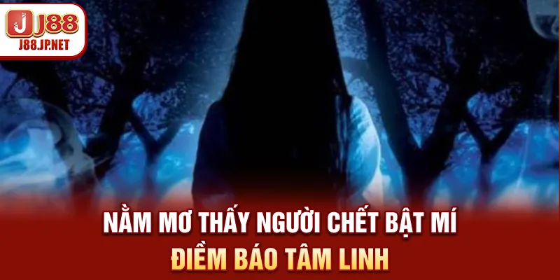 Sổ Mơ J88: Mơ Thấy Người Chết Báo Hiệu Điềm Gì?