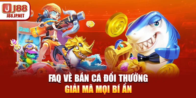 FAQ Về Bắn Cá Đổi Thưởng: 4 Tuyệt Chiêu Săn Thưởng 200 Triệu